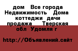 дом - Все города Недвижимость » Дома, коттеджи, дачи продажа   . Тверская обл.,Удомля г.